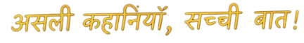 असली कहानियाँ, सच्ची बात!
